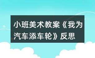 小班美術(shù)教案《我為汽車添車輪》反思