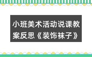 小班美術(shù)活動說課教案反思《裝飾襪子》