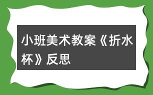 小班美術(shù)教案《折水杯》反思