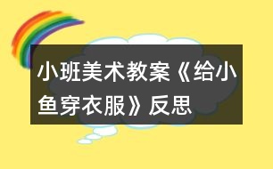 小班美術(shù)教案《給小魚(yú)穿衣服》反思