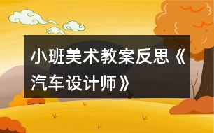 小班美術(shù)教案反思《汽車設(shè)計師》