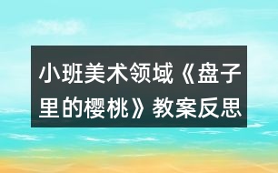 小班美術(shù)領(lǐng)域《盤子里的櫻桃》教案反思