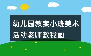 幼兒園教案小班美術活動老師教我畫