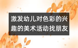 激發(fā)幼兒對色彩的興趣的美術活動：找朋友（生成活動）