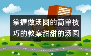 掌握做湯圓的簡單技巧的教案：甜甜的湯圓