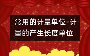 常用的計(jì)量單位-計(jì)量的產(chǎn)生、長(zhǎng)度單位、面積單位