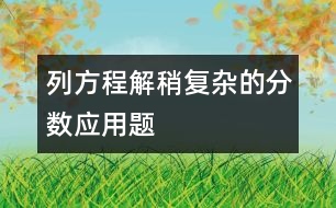 列方程解稍復(fù)雜的分?jǐn)?shù)應(yīng)用題