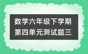 數(shù)學(xué)六年級(jí)下學(xué)期 第四單元測(cè)試題（三）