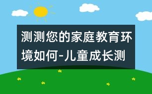 測測您的家庭教育環(huán)境如何-兒童成長測評