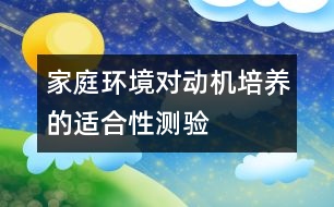 家庭環(huán)境對動機培養(yǎng)的適合性測驗