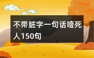 不帶臟字一句話(huà)噎死人150句