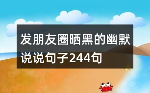 發(fā)朋友圈曬黑的幽默說(shuō)說(shuō)句子244句