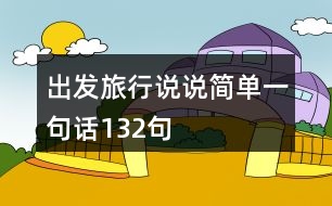 出發(fā)旅行說說簡單一句話132句