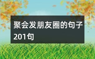 聚會發(fā)朋友圈的句子201句