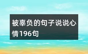 被辜負的句子說說心情196句