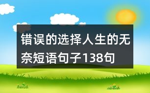 錯誤的選擇,人生的無奈短語句子138句