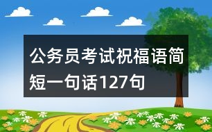 公務(wù)員考試祝福語(yǔ)簡(jiǎn)短一句話127句