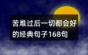 苦難過(guò)后一切都會(huì)好的經(jīng)典句子168句