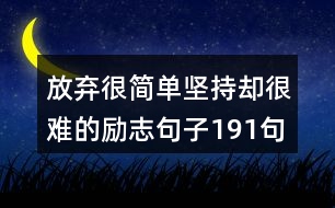 放棄很簡單堅(jiān)持卻很難的勵(lì)志句子191句