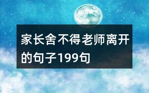 家長(zhǎng)舍不得老師離開的句子199句