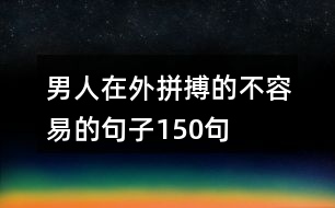 男人在外拼搏的不容易的句子150句