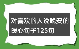 對(duì)喜歡的人說晚安的暖心句子125句