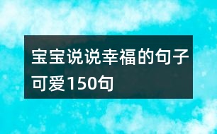 寶寶說(shuō)說(shuō)幸福的句子可愛(ài)150句