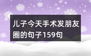 兒子今天手術發(fā)朋友圈的句子159句