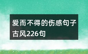 愛(ài)而不得的傷感句子古風(fēng)226句