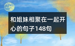 和姐妹相聚在一起開(kāi)心的句子148句