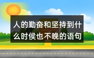 人的勤奮和堅(jiān)持到什么時(shí)侯也不晚的語句124句