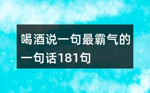 喝酒說(shuō)一句最霸氣的一句話181句