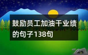 鼓勵(lì)員工加油干業(yè)績(jī)的句子138句