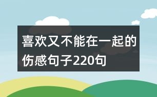 喜歡又不能在一起的傷感句子220句