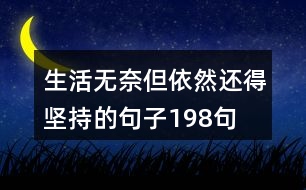 生活無奈但依然還得堅持的句子198句