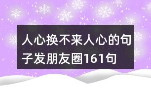 人心換不來(lái)人心的句子發(fā)朋友圈161句