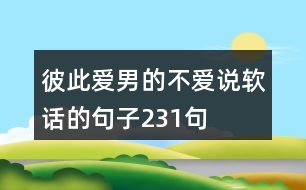 彼此愛(ài),男的不愛(ài)說(shuō)軟話的句子231句