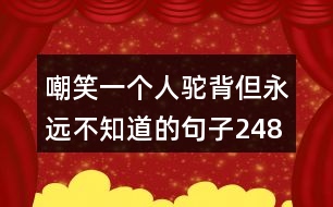 嘲笑一個(gè)人駝背但永遠(yuǎn)不知道的句子248句