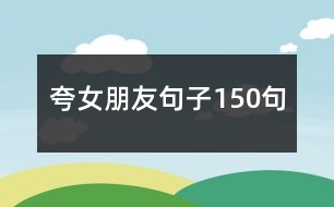 夸女朋友句子150句