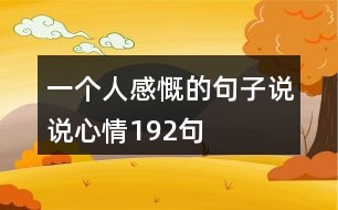 一個(gè)人感慨的句子說(shuō)說(shuō)心情192句