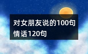 對(duì)女朋友說的100句情話120句