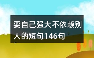 要自己強(qiáng)大不依賴別人的短句146句