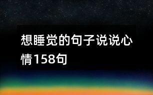 想睡覺(jué)的句子說(shuō)說(shuō)心情158句