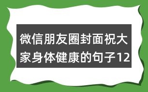 微信朋友圈封面祝大家身體健康的句子120句