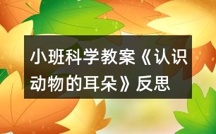 小班科學(xué)教案《認識動物的耳朵》反思