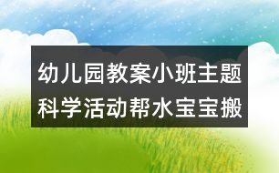 幼兒園教案小班主題科學(xué)活動幫水寶寶搬家反思