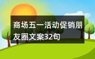 商場(chǎng)五一活動(dòng)促銷朋友圈文案32句