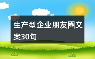 生產(chǎn)型企業(yè)朋友圈文案30句