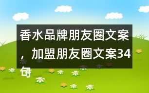 香水品牌朋友圈文案，加盟朋友圈文案34句