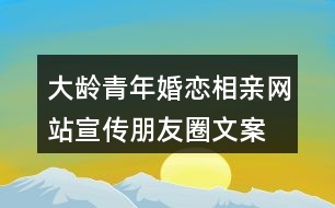 大齡青年婚戀、相親網(wǎng)站宣傳朋友圈文案36句